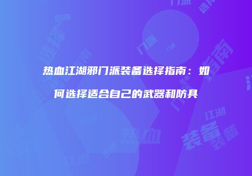 热血江湖邪门派装备选择指南：如何选择适合自己的武器和防具