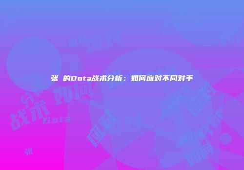 张堃的Dota战术分析：如何应对不同对手
