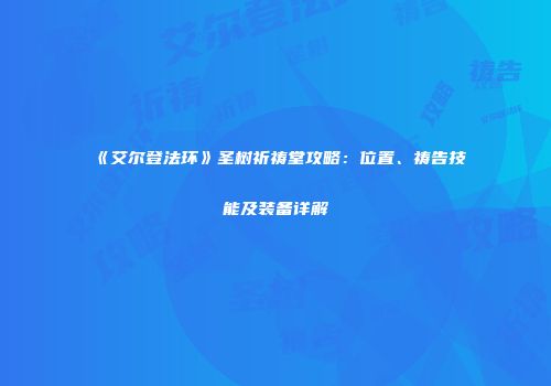 《艾尔登法环》圣树祈祷堂攻略：位置、祷告技能及装备详解