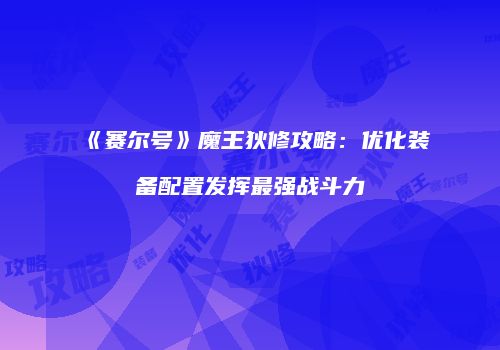 《赛尔号》魔王狄修攻略：优化装备配置发挥最强战斗力