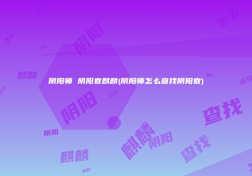 阴阳师 阴阳寮麒麟(阴阳师怎么查找阴阳寮)