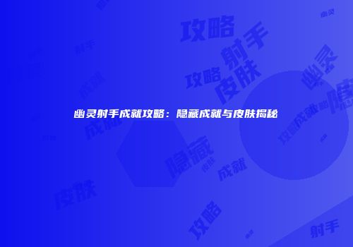幽灵射手成就攻略：隐藏成就与皮肤揭秘