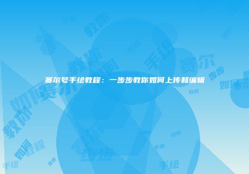 赛尔号手绘教程：一步步教你如何上传和编辑