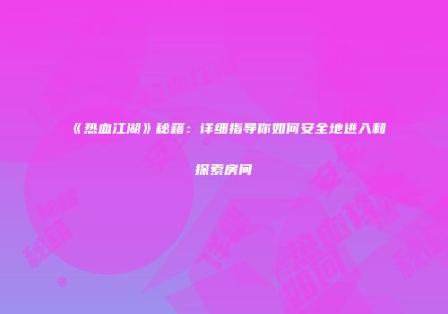 《热血江湖》秘籍：详细指导你如何安全地进入和探索房间