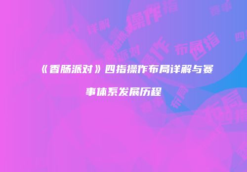 《香肠派对》四指操作布局详解与赛事体系发展历程