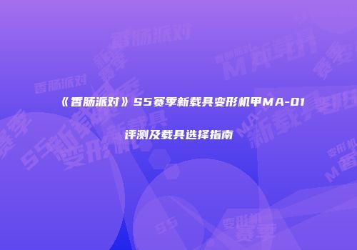 《香肠派对》S5赛季新载具变形机甲MA-01评测及载具选择指南