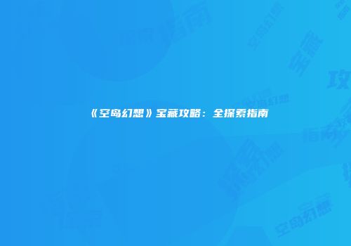 《空岛幻想》宝藏攻略：全探索指南