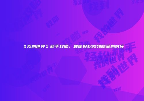 《我的世界》新手攻略：教你轻松找到隐藏的村庄