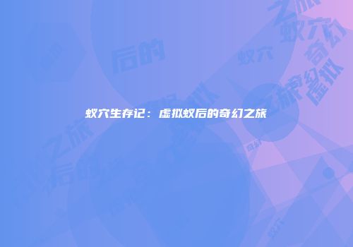 蚁穴生存记：虚拟蚁后的奇幻之旅