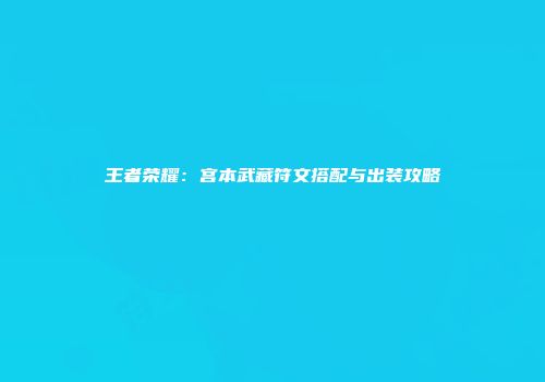 王者荣耀：宫本武藏符文搭配与出装攻略