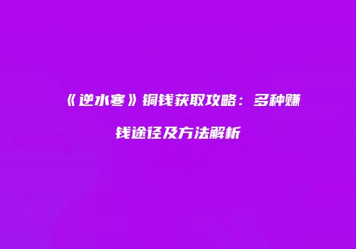 《逆水寒》铜钱获取攻略：多种赚钱途径及方法解析