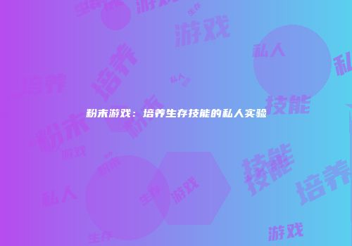 粉末游戏：培养生存技能的私人实验