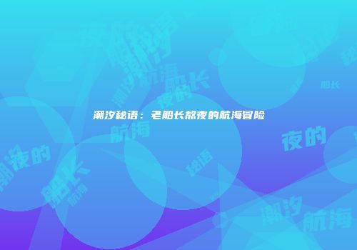 潮汐秘语：老船长熬夜的航海冒险