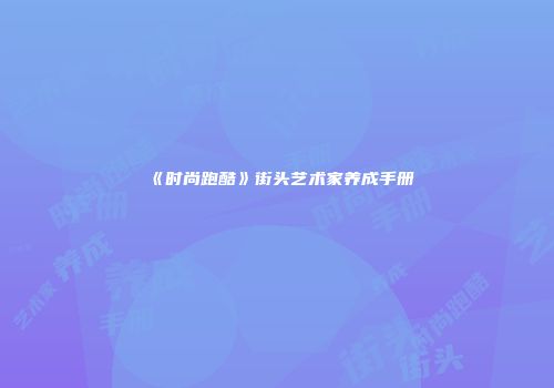 《时尚跑酷》街头艺术家养成手册