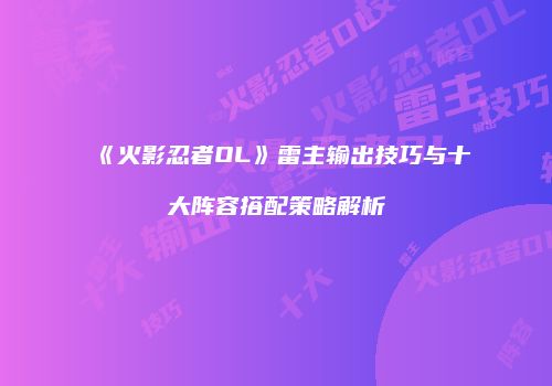 《火影忍者OL》雷主输出技巧与十大阵容搭配策略解析