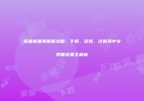 英雄联盟美服版攻略：下载、安装、注册及中文界面设置全解析