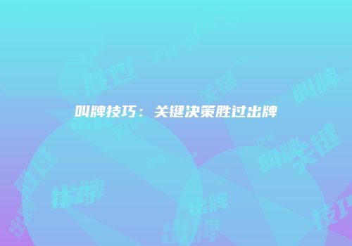 叫牌技巧：关键决策胜过出牌