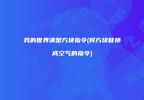 我的世界清楚方块指令(将方块替换成空气的指令)