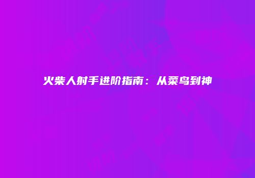 火柴人射手进阶指南：从菜鸟到神