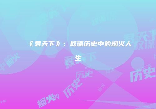 《君天下》：权谋历史中的烟火人生