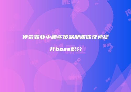 传奇霸业中哪些策略能助你快速提升boss积分