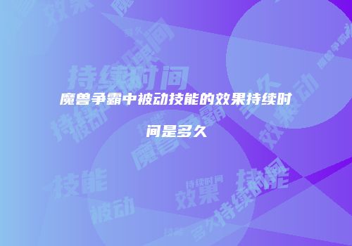 魔兽争霸中被动技能的效果持续时间是多久