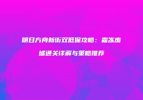 明日方舟新街双低保攻略：霜冻废墟通关详解与策略推荐