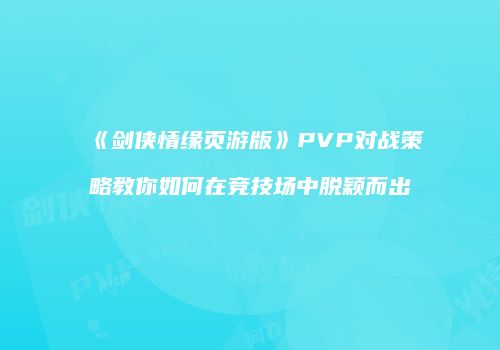 《剑侠情缘页游版》PVP对战策略教你如何在竞技场中脱颖而出