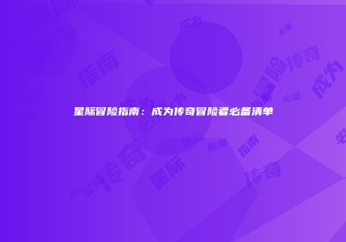 星际冒险指南：成为传奇冒险者必备清单
