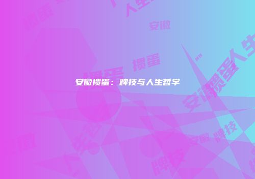 安徽掼蛋：牌技与人生哲学