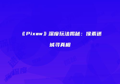 《Pixaw》深度玩法揭秘：像素迷城寻真相