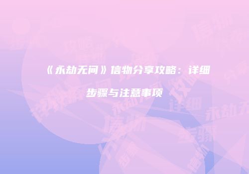 《永劫无间》信物分享攻略：详细步骤与注意事项