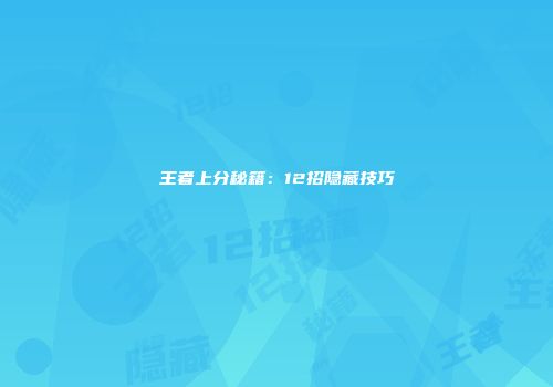王者上分秘籍：12招隐藏技巧