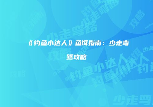 《钓鱼小达人》鱼饵指南：少走弯路攻略