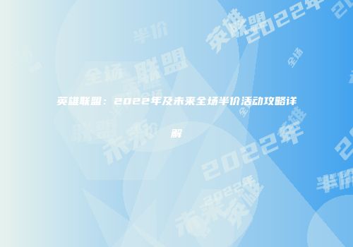 英雄联盟：2022年及未来全场半价活动攻略详解