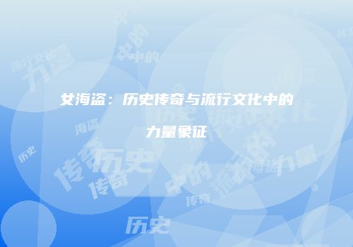 女海盗：历史传奇与流行文化中的力量象征