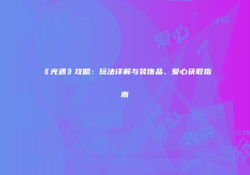 《光遇》攻略：玩法详解与装饰品、爱心获取指南