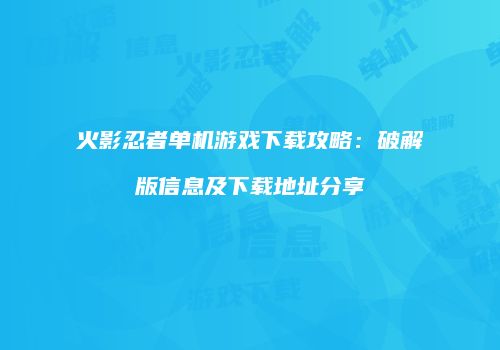火影忍者单机游戏下载攻略：破解版信息及下载地址分享