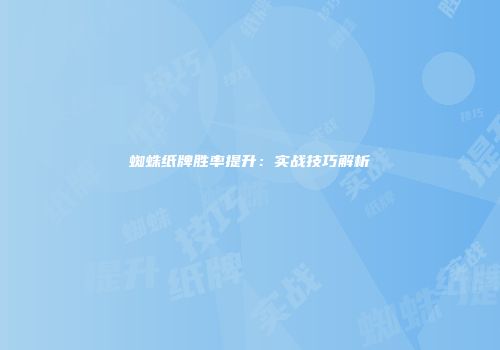 蜘蛛纸牌胜率提升：实战技巧解析
