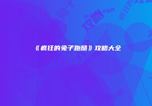 《疯狂的兔子跑酷》攻略大全
