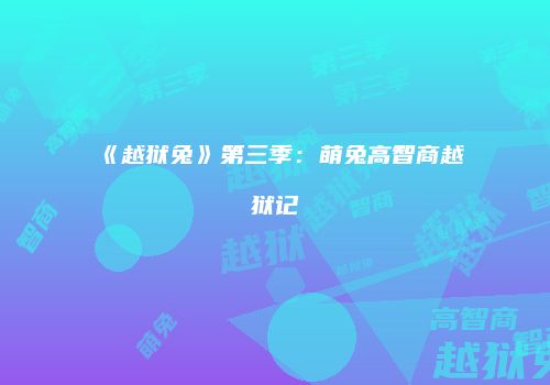 《越狱兔》第三季：萌兔高智商越狱记