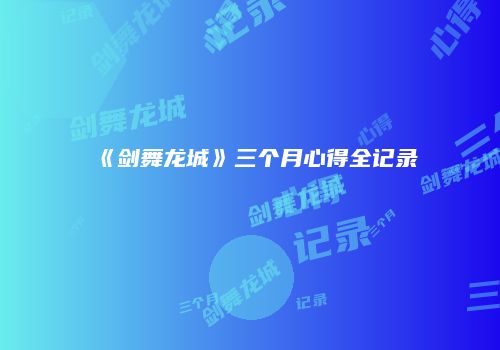 《剑舞龙城》三个月心得全记录