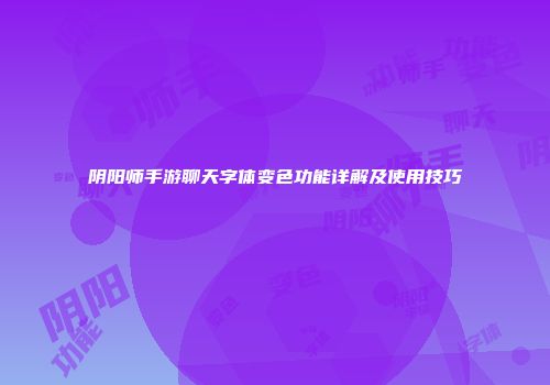阴阳师手游聊天字体变色功能详解及使用技巧