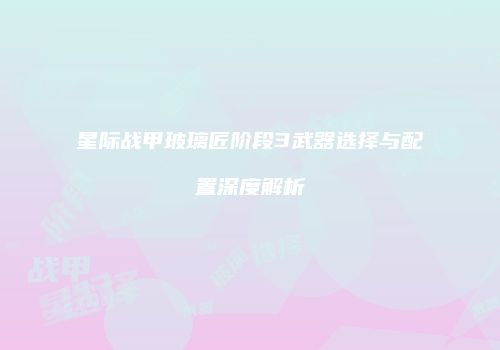 星际战甲玻璃匠阶段3武器选择与配置深度解析
