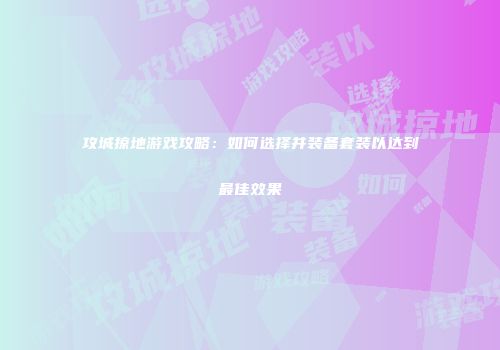 攻城掠地游戏攻略：如何选择并装备套装以达到最佳效果