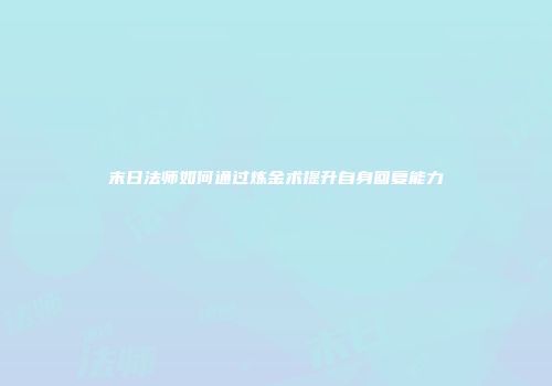 末日法师如何通过炼金术提升自身回复能力