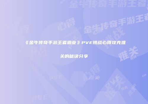 《金牛传奇手游王者霸业》PVE挑战心得攻克难关的秘诀分享