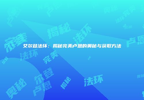 艾尔登法环：揭秘完美卢恩的奥秘与获取方法