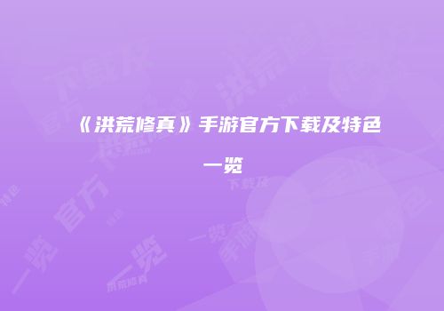 《洪荒修真》手游官方下载及特色一览