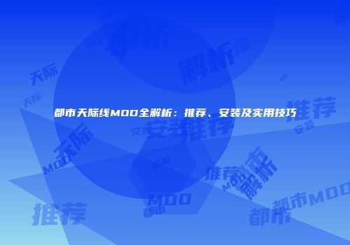 都市天际线MOD全解析：推荐、安装及实用技巧